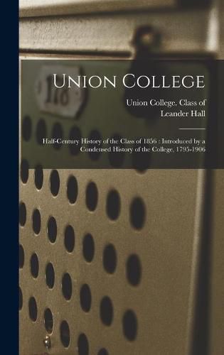 Cover image for Union College: Half-century History of the Class of 1856: Introduced by a Condensed History of the College, 1795-1906