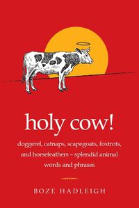 Cover image for Holy Cow!: Doggerel, Catnaps, Scapegoats, Foxtrots, and Horse Feathers-Splendid Animal Words and Phrases
