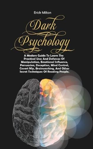 Cover image for Dark Psychology: A Modern Guide To Learn The Practical Uses And Defenses Of Manipulation, Emotional Influence, Persuasion, Deception, Mind Control, Covert Nlp, Brainwashing, And Other Secret Techniques Of Reading People.