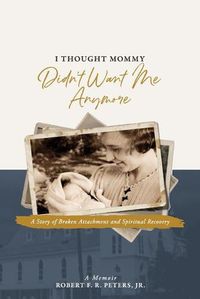 Cover image for I Thought Mommy Didn't Want Me Anymore: A Story of Broken Attachment and Spiritual Recovery