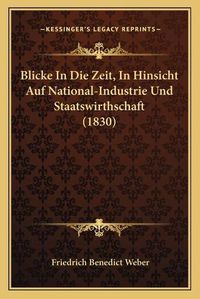 Cover image for Blicke in Die Zeit, in Hinsicht Auf National-Industrie Und Staatswirthschaft (1830)