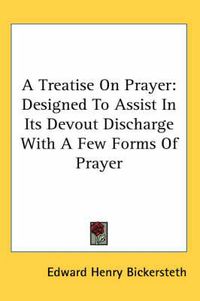 Cover image for A Treatise on Prayer: Designed to Assist in Its Devout Discharge with a Few Forms of Prayer