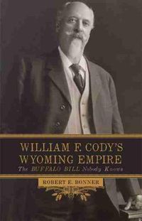 Cover image for William F. Cody's Wyoming Empire: The Buffalo Bill Nobody Knows