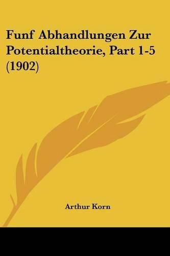 Funf Abhandlungen Zur Potentialtheorie, Part 1-5 (1902)