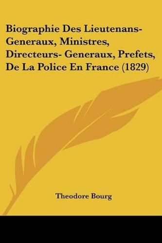 Cover image for Biographie Des Lieutenans-Generaux, Ministres, Directeurs- Generaux, Prefets, de La Police En France (1829)