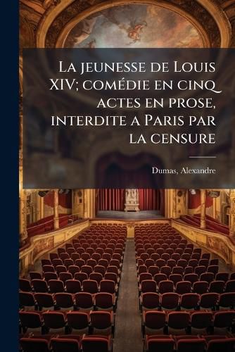 Cover image for La Jeunesse de Louis XIV; Com Die En Cinq Actes En Prose, Interdite a Paris Par La Censure