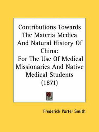 Cover image for Contributions Towards the Materia Medica and Natural History of China: For the Use of Medical Missionaries and Native Medical Students (1871)