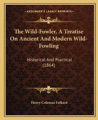 Cover image for The Wild-Fowler, a Treatise on Ancient and Modern Wild-Fowling: Historical and Practical (1864)