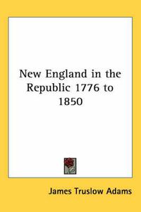 Cover image for New England in the Republic 1776 to 1850