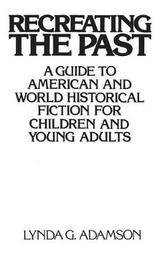 Cover image for Recreating the Past: A Guide to American and World Historical Fiction for Children and Young Adults