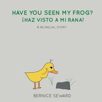 Cover image for Have You Seen My Frog: ?Haz Visto A Mi Rana?: A Bilingual Story