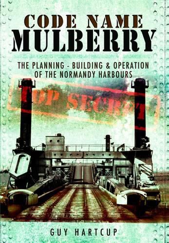 Cover image for Code Name MULBERRY: The Planning Building and Operation of the Normandy Harbours