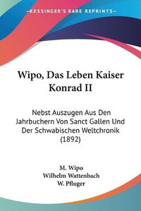 Cover image for Wipo, Das Leben Kaiser Konrad II: Nebst Auszugen Aus Den Jahrbuchern Von Sanct Gallen Und Der Schwabischen Weltchronik (1892)