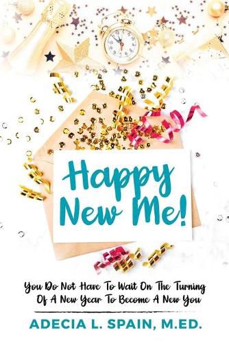 Cover image for Happy New Me!: You Do Not Have To Wait On The Turning Of A New Year To Become A New You