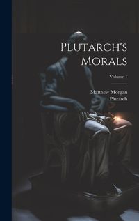 Cover image for Plutarch's Morals; Volume 1