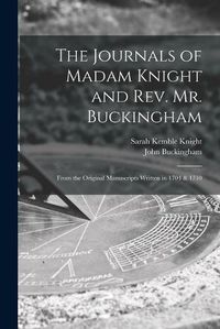 Cover image for The Journals of Madam Knight and Rev. Mr. Buckingham [microform]: From the Original Manuscripts Written in 1704 & 1710