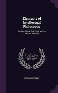 Cover image for Elements of Intellectual Philosophy: Designed for a Text-Book and for Private Reading