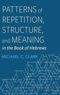 Cover image for Patterns of Repetition, Structure, and Meaning in the Book of Hebrews