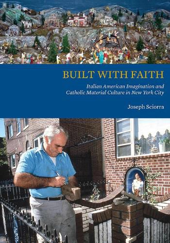 Cover image for Built with Faith: Italian American Imagination and Catholic Material Culture in New York City