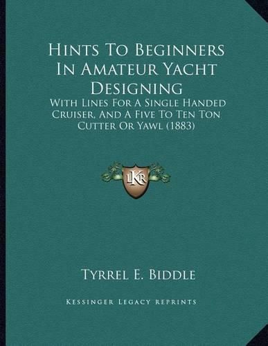 Cover image for Hints to Beginners in Amateur Yacht Designing: With Lines for a Single Handed Cruiser, and a Five to Ten Ton Cutter or Yawl (1883)