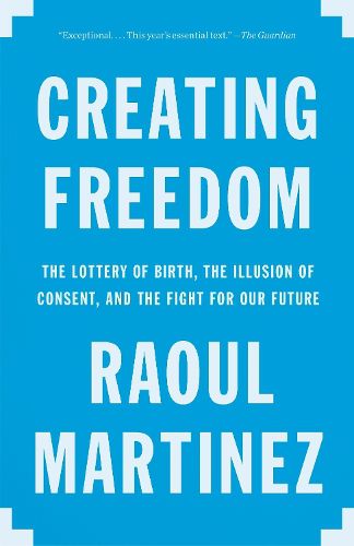 Cover image for Creating Freedom: The Lottery of Birth, the Illusion of Consent, and the Fight for Our Future