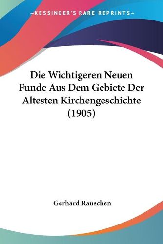 Cover image for Die Wichtigeren Neuen Funde Aus Dem Gebiete Der Altesten Kirchengeschichte (1905)