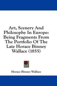 Cover image for Art, Scenery and Philosophy in Europe: Being Fragments from the Portfolio of the Late Horace Binney Wallace (1855)