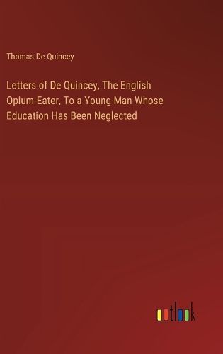 Letters of De Quincey, The English Opium-Eater, To a Young Man Whose Education Has Been Neglected