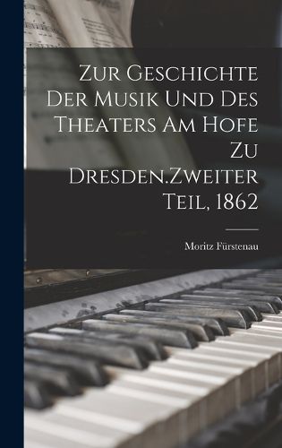 Cover image for Zur Geschichte der Musik und des Theaters am Hofe zu Dresden.Zweiter Teil, 1862