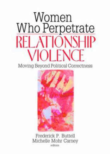 Cover image for Women Who Perpetrate Relationship Violence: Moving Beyond Political Correctness: Moving Beyond Political Correctness