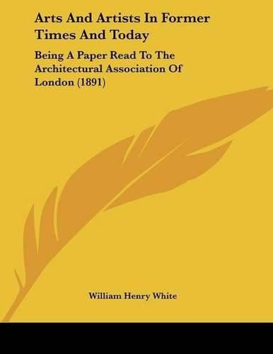 Cover image for Arts and Artists in Former Times and Today: Being a Paper Read to the Architectural Association of London (1891)