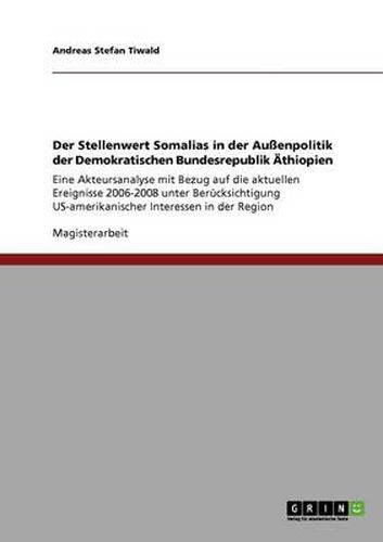 Cover image for Der Stellenwert Somalias in der Aussenpolitik der Demokratischen Bundesrepublik AEthiopien: Eine Akteursanalyse mit Bezug auf die aktuellen Ereignisse 2006-2008 unter Berucksichtigung US-amerikanischer Interessen in der Region