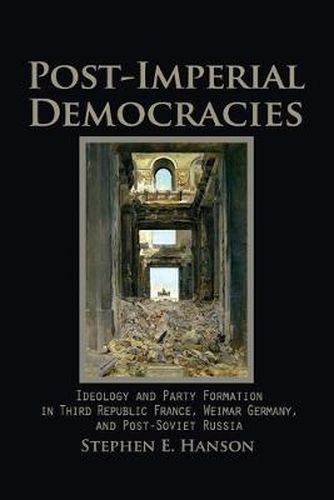 Cover image for Post-Imperial Democracies: Ideology and Party Formation in Third Republic France, Weimar Germany, and Post-Soviet Russia