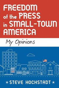 Cover image for Freedom of the Press in Small-Town America: My Opinions
