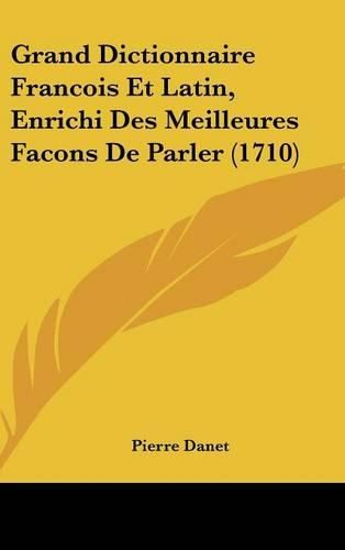 Grand Dictionnaire Francois Et Latin, Enrichi Des Meilleures Facons de Parler (1710)