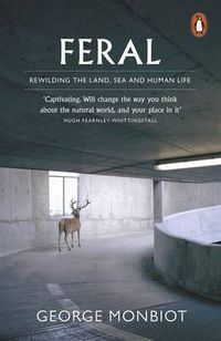 Cover image for Feral: Rewilding the Land, Sea and Human Life