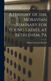 Cover image for A History of the Moravian Seminary for Young Ladies, at Bethlehem, Pa