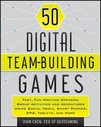 Cover image for 50 Digital Team Building Games: Fast, Fun Meeting Openers, Group Activities and Adventures Using Social Media, Smart Phones, GPS, Tablets, and More