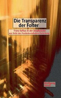 Cover image for Die Transparenz der Folter: Franz Kafkas In der Strafkolonie aus Sicht der Postkolonialismus-Forschung