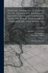 Cover image for Personal Narrative of Travels to the Equinoctial Regions of the New Continent During the Years 1799-1804 by Alexander De Humboldt and Aime Bonpland: With Maps, Plans &c.; v.5: pt.2 (1821)