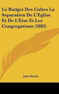 Cover image for Le Budget Des Cultes La Separation de L'Eglise Et de L'Etat Et Les Congregations (1883)