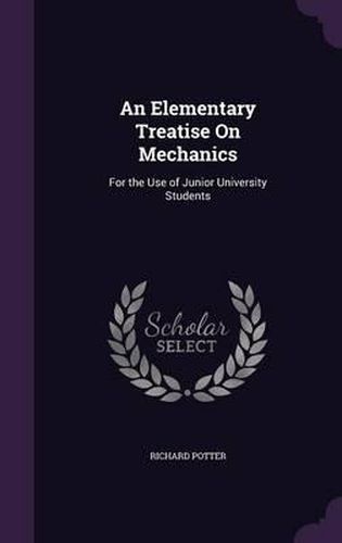 An Elementary Treatise on Mechanics: For the Use of Junior University Students