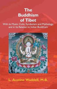 Cover image for The Buddhism Of Tibet: Or Lamaism, With Its Mystic Cults, Symbolism And Mythology, And In Its ...