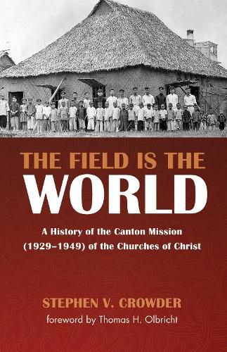 The Field Is the World: A History of the Canton Mission (1929-1949) of the Churches of Christ