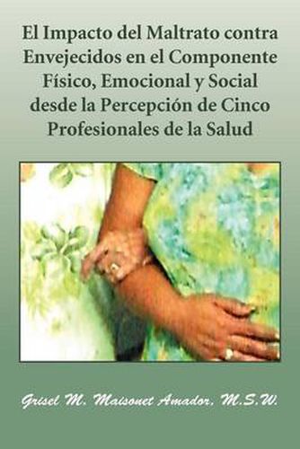 Cover image for El Impacto del Maltrato Contra Envejecidos En El Componente Fisico, Emocional y Social Desde La Percepcion de Cinco Profesionales de La Salud