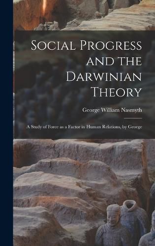 Cover image for Social Progress and the Darwinian Theory; a Study of Force as a Factor in Human Relations, by George