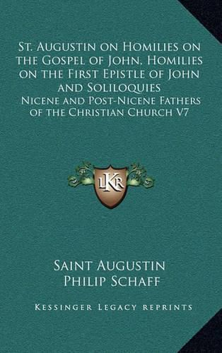 St. Augustin on Homilies on the Gospel of John, Homilies on the First Epistle of John and Soliloquies: Nicene and Post-Nicene Fathers of the Christian Church V7