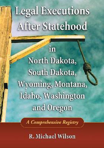 Cover image for Legal Executions After Statehood in North Dakota, South Dakota, Wyoming, Montana, Idaho, Washington and Oregon: A Comprehensive Registry