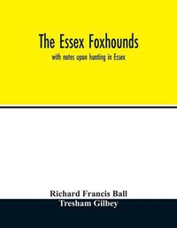 Cover image for The Essex foxhounds: with notes upon hunting in Essex