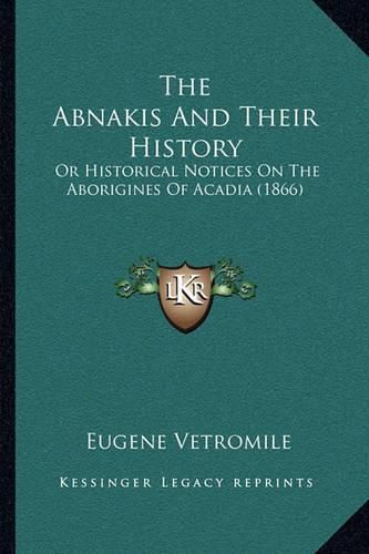 Cover image for The Abnakis and Their History: Or Historical Notices on the Aborigines of Acadia (1866)